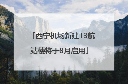 西宁机场新建T3航站楼将于8月启用